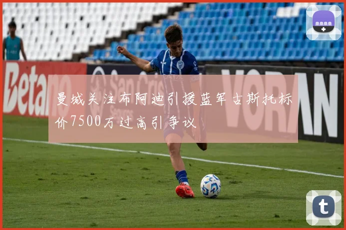 曼城关注布阿迪引援蓝军古斯托标价7500万过高引争议