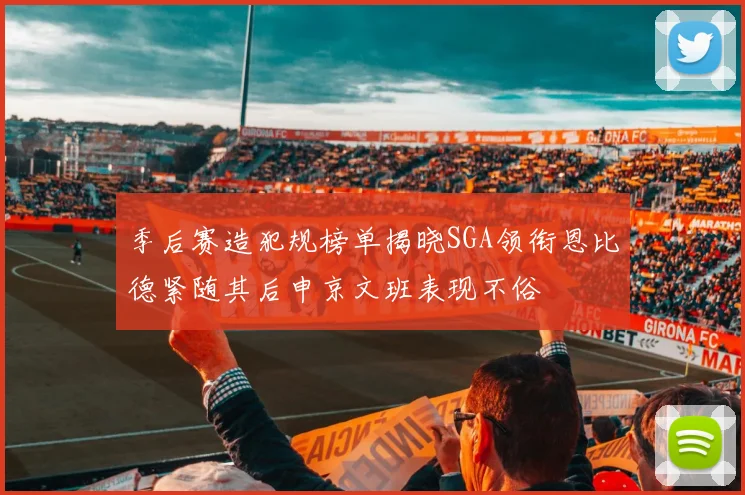 季后赛造犯规榜单揭晓SGA领衔恩比德紧随其后申京文班表现不俗