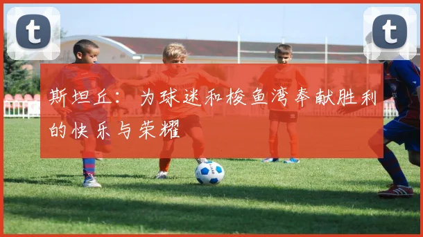 斯坦丘：为球迷和梭鱼湾奉献胜利的快乐与荣耀