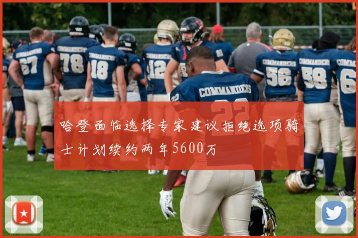 哈登面临选择专家建议拒绝选项骑士计划续约两年5600万