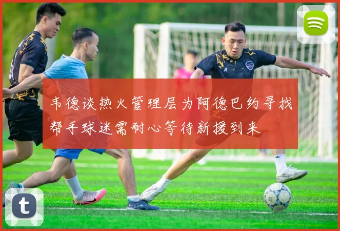 韦德谈热火管理层为阿德巴约寻找帮手球迷需耐心等待新援到来