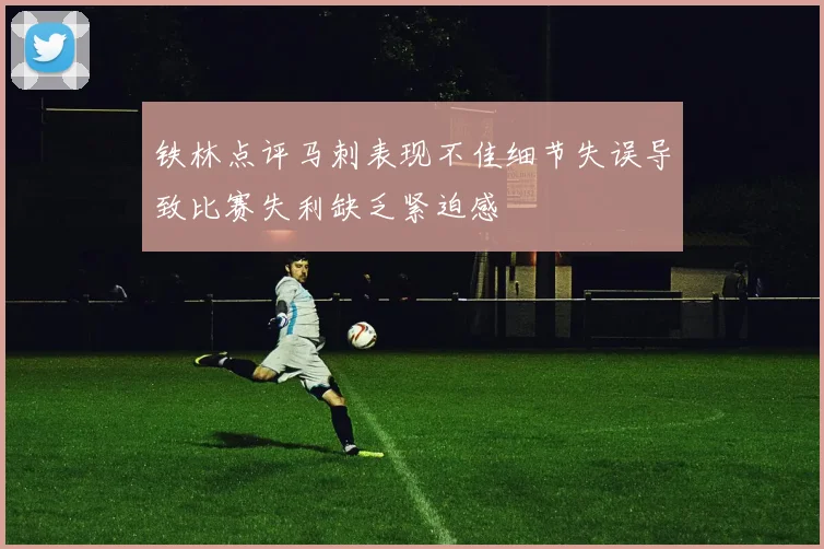 铁林点评马刺表现不佳细节失误导致比赛失利缺乏紧迫感