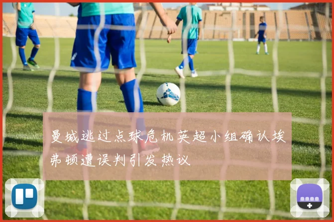 曼城逃过点球危机英超小组确认埃弗顿遭误判引发热议