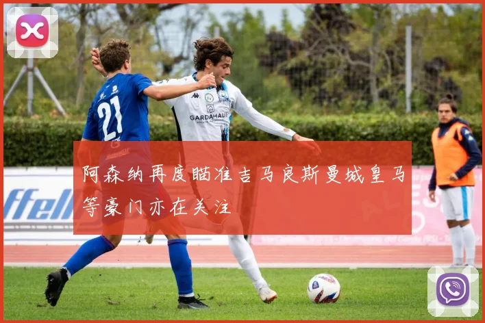 阿森纳再度瞄准吉马良斯曼城皇马等豪门亦在关注