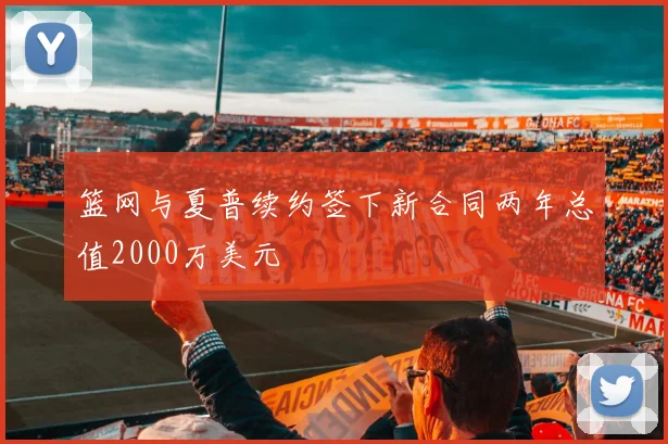 篮网与夏普续约签下新合同两年总值2000万美元