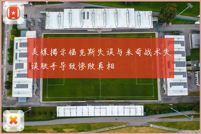 美媒揭示福克斯失误与米奇战术失误联手导致惨败真相