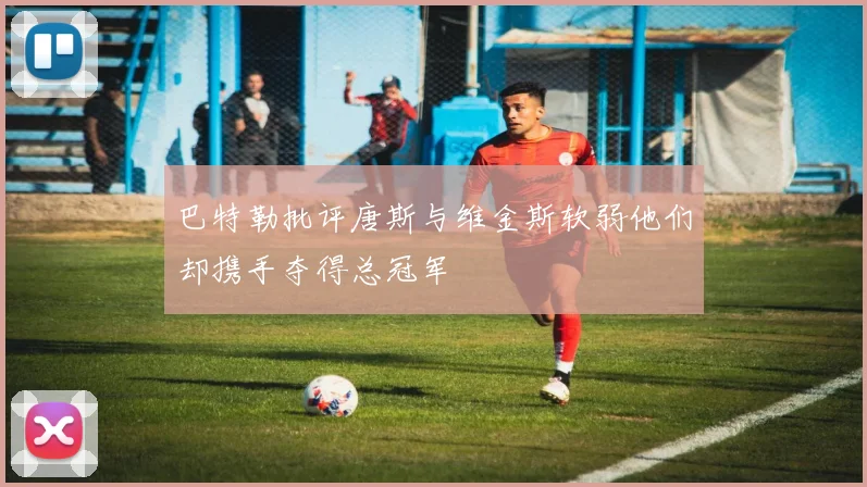 巴特勒批评唐斯与维金斯软弱他们却携手夺得总冠军