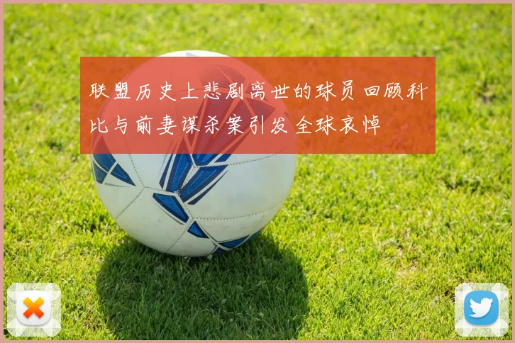 联盟历史上悲剧离世的球员回顾科比与前妻谋杀案引发全球哀悼
